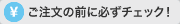 ご注文の前に必ずチェックしてください！