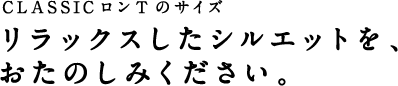 リラックスしたシルエットをおたのしみください。