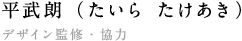 平武朗（たいら たけあき） 　デザイン監修・協力