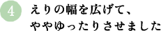 （４）えりの幅を広げて、ややゆったりさせました