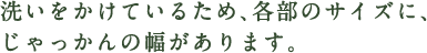 洗いをかけているため、各部のサイズに、じゃっかんの幅があります。