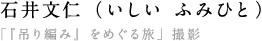 ○石井文仁（いしい ふみひと） 　「『吊り編み』をめぐる旅」撮影