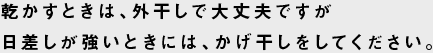 乾かすときは、外干しで大丈夫ですが日差しが強いときには、かげ干しをしてください。