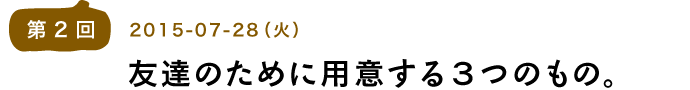 第２回友達のために用意する３つのもの。