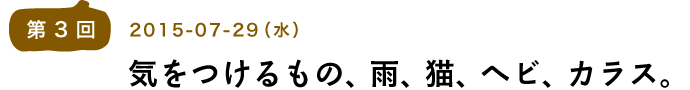 第３回気をつけるもの、雨、猫、ヘビ、カラス。