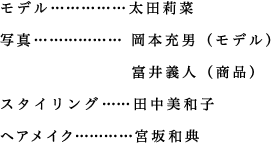 モデル 太田莉奈 写真 岡本充男（モデル） 富井義人（商品） スタイリング 田中美和子 ヘアメイク 宮坂和典