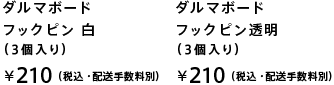 ダルマボードフックピン 白(3個入り) ¥ 210 (税込・配送手数料別)ダルマボードフックピン 透明(3個入り) ¥ 210 (税込・配送手数料別)