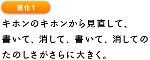 進化1 キホンのキホンから見直して、 書いて、消して、書いて、消しての たのしさがさらに大きく。