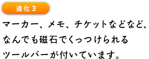 進化3 マーカー、メモ、チケットなどなど、 なんでも磁石でくっつけられる ツールバーが付いています。