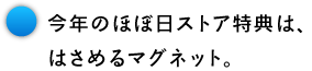今年のほぼ日ストア特典は、 はさめるマグネット。