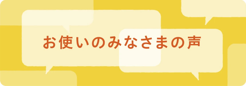 お使いのみなさまの声