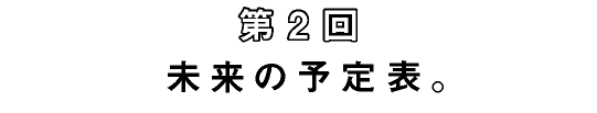 第2回　未来の予定表。