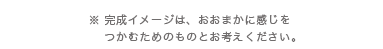 ※完成イメージは、おおまかに感じをつかむためのものとお考えください。