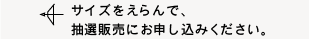 サイズをえらんで、抽選販売にお申し込みください。