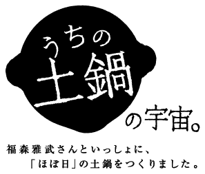 うちの土鍋の宇宙。土楽・福森雅武さんといっしょに、「ほぼ日」の土鍋をつくりました。