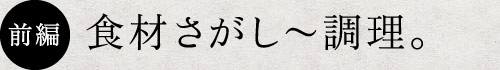 前編　食材さがし～調理。