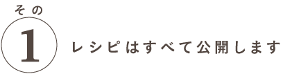 特徴その１ レシピはすべて公開します 