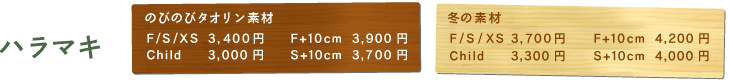 ○価格 ハラマキ のびのびタオリン素材： F/S/XS　3,400円 C(子供)　3,000円 F+10cm　3,900円 S+10cm　3,700円  冬の素材： F/S/XS　3,700円 C(子供)　3,300円 F+10cm　4,200円 S+10cm　4,000円