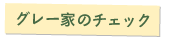 グレー家のチェック