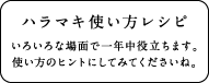 ハラマキ使い方レシピ いろいろな場面で一年中役立ちます。使い方のヒントにしてみてくださいね。