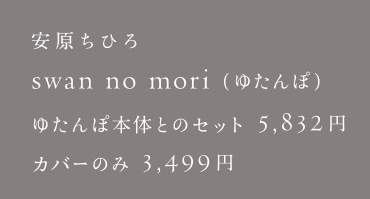 安原ちひろ swan no mori（ゆたんぽ）