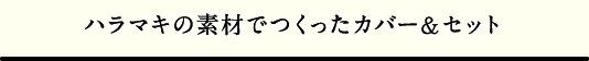 ハラマキの素材でつくったカバー＆セット