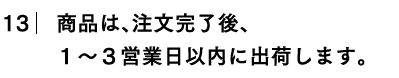 商品は、注文完了後、１～３営業日以内に出荷します。