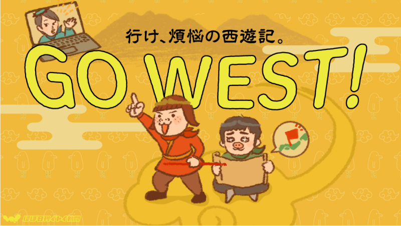 GO WEST！ 行け、煩悩の西遊記。