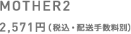 MOTHER2 2,571円（税込・配送手数料別）