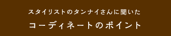 スタイリストのタンナイさんに聞いたコーディネートのポイント