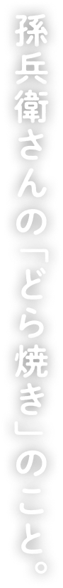 孫兵衛さんの「どら焼き」のこと。