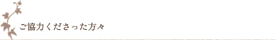 ご協力くださった方々 ご協力くださった方々