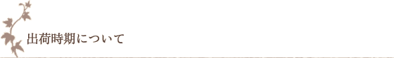 出荷時期について 出荷時期について
