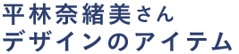 平林奈緒美さんデザインのアイテム