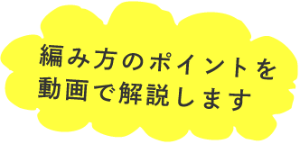 編み方のポイントを動画で解説します