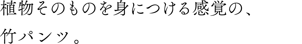 植物そのものを身につける感覚の、竹パンツ。