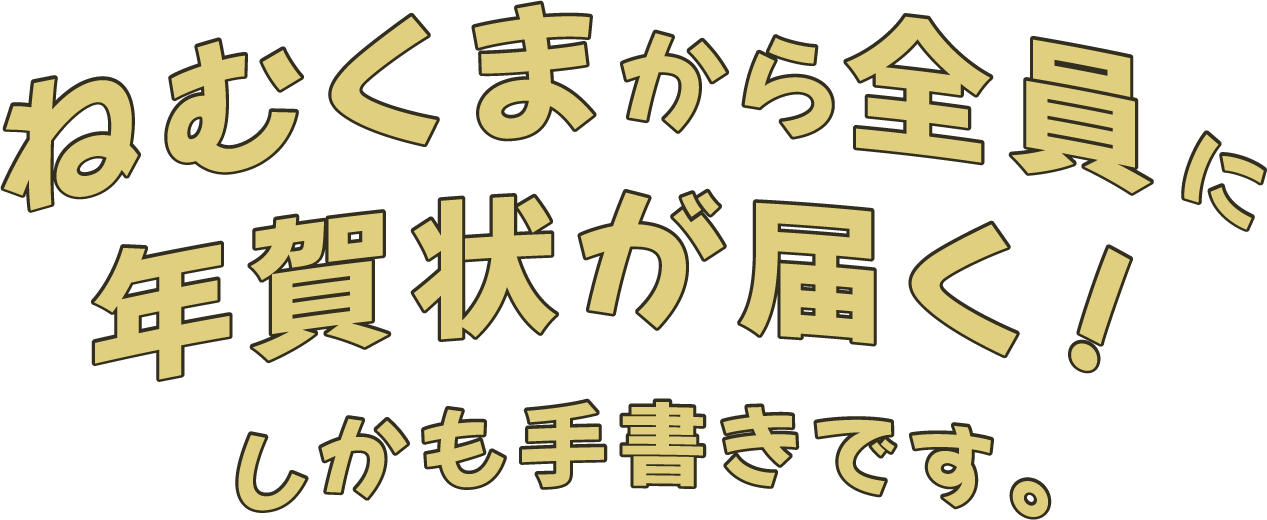 ねむくまから全員に
								年賀状が届く！
								しかも手書きです。