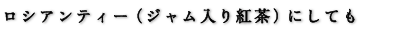 ロシアンティー（ジャム入り紅茶）にしても