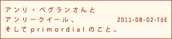 アンリ・ベグランさんと アンリークイール、 そしてprimordialのこと。