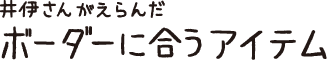 井伊さんがえらんだボーダーに合うアイテム