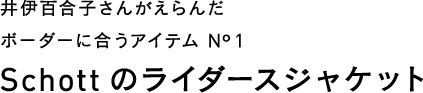 井伊百合子さんがえらんだボーダーに合うアイテム No1 Schottのライダースジャケット