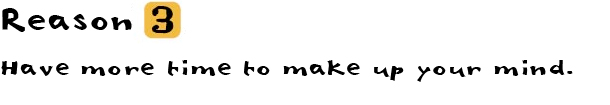 Reason③Have more time to make up your mind.
