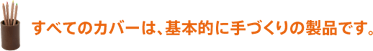 商品の出荷は、お申し込み先着順ではありません。 すべてのカバーは、基本的に手づくりの製品です。