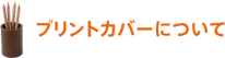 商品の出荷は、お申し込み先着順ではありません。 プリントカバーについて