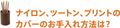 商品の出荷は、お申し込み先着順ではありません。 ナイロン、ツートン、プリントの カバーのお手入れ方法は?