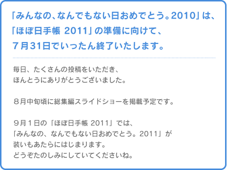 �u�݂�Ȃ́A�Ȃ�ł��Ȃ������߂łƂ��B2010�v�́A �u�قړ��蒠 2011�v�̏����Ɍ����āA �{���V��31���ł�������I���������܂��B  �����A��������̓��e�����������A �ق�Ƃ��ɂ��肪�Ƃ��������܂����B  �W�����{���ɑ��W�҃X���C�h�V���[���f�ڗ\��ł��B  �X���P���́u�قړ��蒠 2011�v�ł́A �u�݂�Ȃ́A�Ȃ�ł��Ȃ������߂łƂ��B2011�v�� ������������ɂ͂��܂�܂��B �ǂ������̂��݂ɂ��Ă��Ă��������ˁB