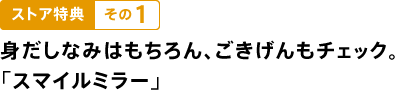 ストア特典　その１ 身だしなみはもちろん、ごきげんもチェック。 「スマイルミラー」