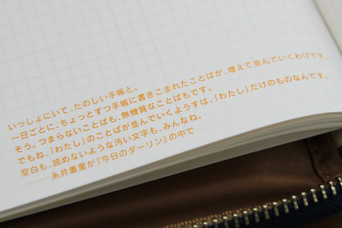 いっしょにいて、たのしい手帳と。 一日ごとに、ちょっとずつ手帳に書きこまれたことばが、増えて並んでいくわけです。 そう。つまらないことばも、無機質なことばもです。 でもね、「わたし」のことばが並んでいくようすは、「わたし」だけのものなんです。 空白も、読めないような汚い文字も、みんなね。 ―糸井重里が『今日のダーリン』の中で