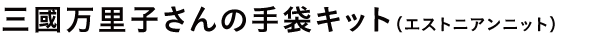 三國万里子さんの手袋キット(エストニアンニット)
