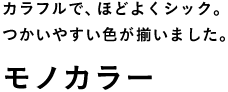 カラフルで、ほどよくシック。 つかいやすい色が揃いました。 モノカラー